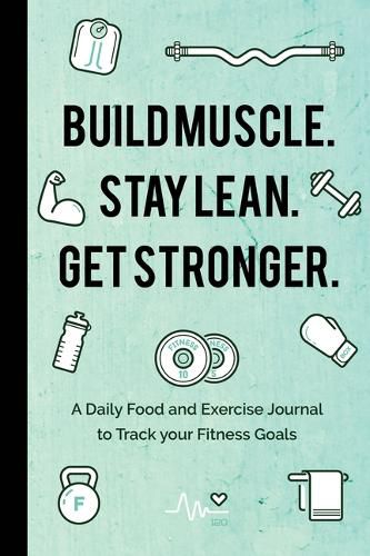 Cover image for Build Muscle. Stay Lean. Get Stronger.: A Daily Food and Exercise Journal to Track your Fitness Goals (Food Diary)