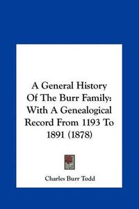 Cover image for A General History of the Burr Family: With a Genealogical Record from 1193 to 1891 (1878)