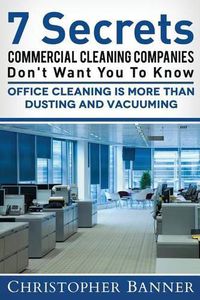 Cover image for 7 Secrets Commercial Cleaning Companies Don't Want You To Know: Office Cleaning Is More Than Dusting and Vacuuming