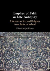 Cover image for Empires of Faith in Late Antiquity: Histories of Art and Religion from India to Ireland