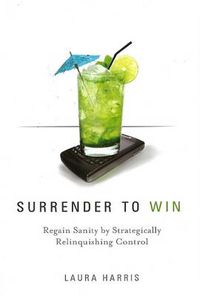 Cover image for Surrender to Win: Regain Sanity by Strategically Relinquishing Control