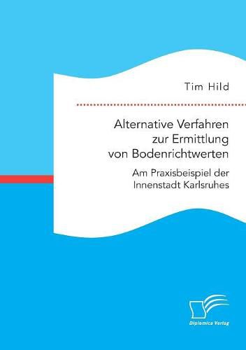 Cover image for Alternative Verfahren zur Ermittlung von Bodenrichtwerten. Am Praxisbeispiel der Innenstadt Karlsruhes
