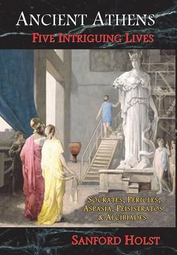 Cover image for Ancient Athens: Five Intriguing Lives: Socrates, Pericles, Aspasia, Peisistratos & Alcibiades