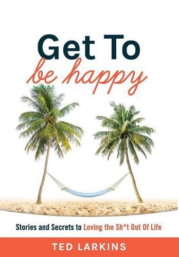 Cover image for Get To Be Happy: Stories and Secrets to Loving the Sh*t Out Of Life