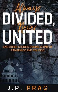 Cover image for Always Divided, Never United: And Other Stories During a Time of Pandemics and Politics