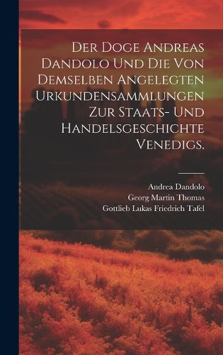 Cover image for Der Doge Andreas Dandolo und die von demselben angelegten Urkundensammlungen zur Staats- und Handelsgeschichte Venedigs.