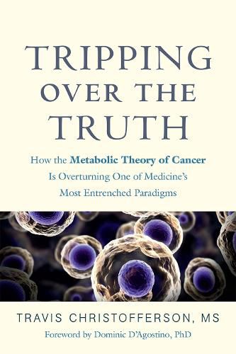 Cover image for Tripping over the Truth: How the Metabolic Theory of Cancer Is Overturning One of Medicine's Most Entrenched Paradigms