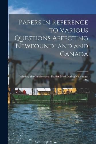 Cover image for Papers in Reference to Various Questions Affecting Newfoundland and Canada [microform]: Including the Conference at Halifax Held During November, 1892