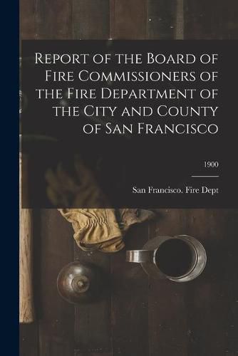 Cover image for Report of the Board of Fire Commissioners of the Fire Department of the City and County of San Francisco; 1900