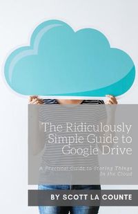 Cover image for The Ridiculously Simple Guide to Google Drive: A Practical Guide to Storing Things In the Cloud