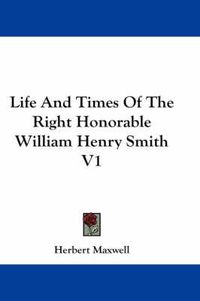 Cover image for Life and Times of the Right Honorable William Henry Smith V1
