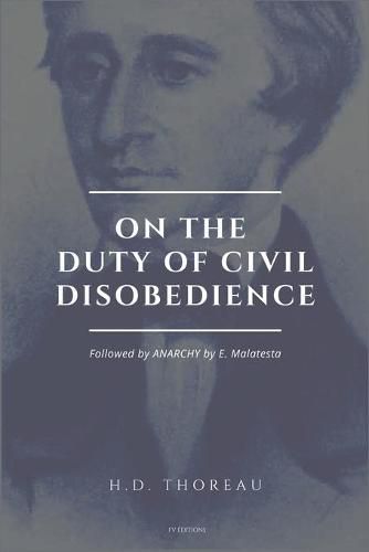 On the Duty of Civil Disobedience: Resistance to Civil Government (Followed by ANARCHY by E. Malatesta)