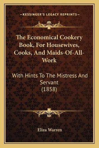 Cover image for The Economical Cookery Book, for Housewives, Cooks, and Maids-Of-All-Work: With Hints to the Mistress and Servant (1858)