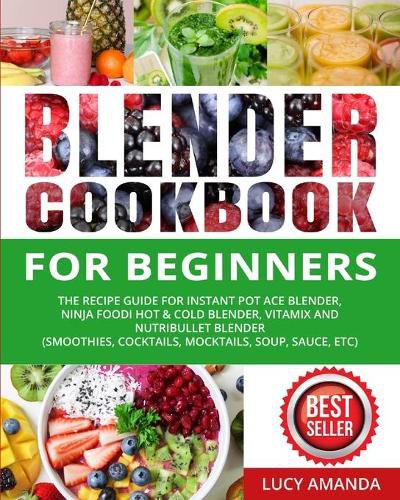 Cover image for Blender Cookbook for Beginners: The Recipe Guide for Instant Pot Ace Blender, Ninja Foodi Hot & Cold Blender, Vitamix and NutriBullet Blender(Smoothies, Cocktails, Mocktails, Soup, Sauce, etc)