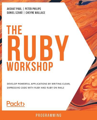 The The Ruby Workshop: Develop powerful applications by writing clean, expressive code with Ruby and Ruby on Rails