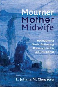 Cover image for Mourner, Mother, Midwife: Reimagining God's Delivering Presence in the Old Testament