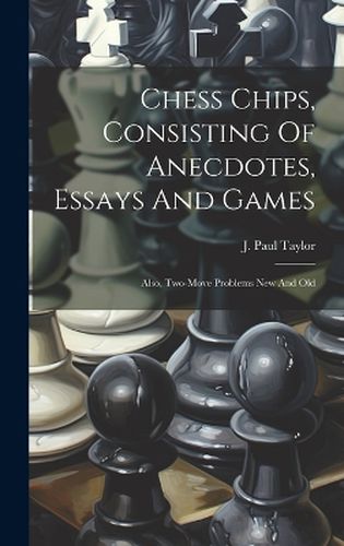 Cover image for Chess Chips, Consisting Of Anecdotes, Essays And Games