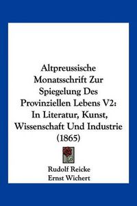 Cover image for Altpreussische Monatsschrift Zur Spiegelung Des Provinziellen Lebens V2: In Literatur, Kunst, Wissenschaft Und Industrie (1865)