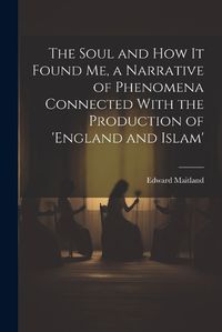 Cover image for The Soul and How It Found Me, a Narrative of Phenomena Connected With the Production of 'england and Islam'