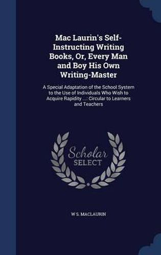 Cover image for Mac Laurin's Self-Instructing Writing Books, Or, Every Man and Boy His Own Writing-Master: A Special Adaptation of the School System to the Use of Individuals Who Wish to Acquire Rapidity ...: Circular to Learners and Teachers