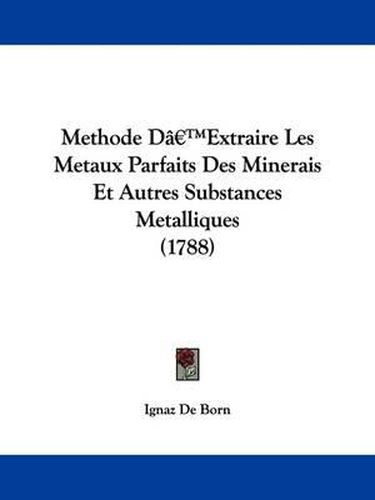 Cover image for Methode Da -- Extraire Les Metaux Parfaits Des Minerais Et Autres Substances Metalliques (1788)