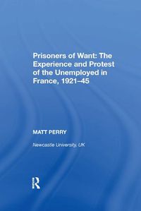 Cover image for Prisoners of Want: The Experience and Protest of the Unemployed in France, 1921-45