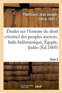 Cover image for Etudes Sur l'Histoire Du Droit Criminel Des Peuples Anciens. Inde Brahmanique, Egypte, Judee. Tome 2