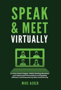 Cover image for Speak & Meet Virtually: Go from Zoom Fatigue, Online Meeting Boredom, and Impersonal Presentations to Engaging, Efficient, and Empowering Web Conferencing