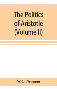 Cover image for The politics of Aristotle; With an introduction, two prefatory essays and notes critical and explanatory (Volume II)