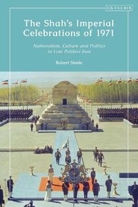 Cover image for The Shah's Imperial Celebrations of 1971: Nationalism, Culture and Politics in Late Pahlavi Iran