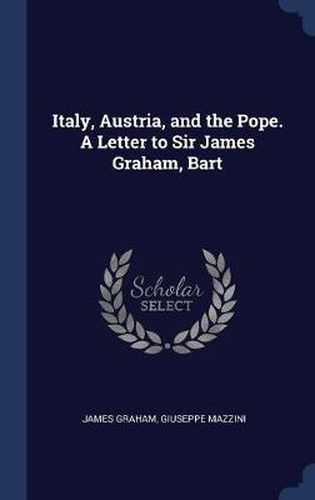 Italy, Austria, and the Pope. a Letter to Sir James Graham, Bart