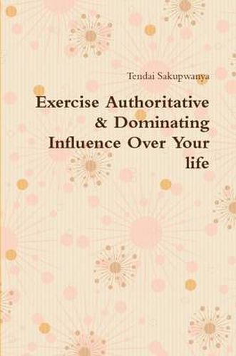 Cover image for Exercise Authoritative & Dominating Influence Over Your Life