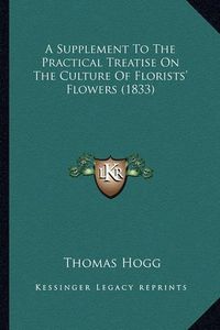 Cover image for A Supplement to the Practical Treatise on the Culture of Florists' Flowers (1833)