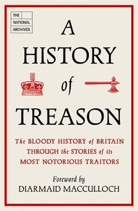Cover image for A History of Treason: The bloody history of Britain through the stories of its most notorious traitors