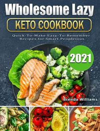 Cover image for Wholesome Lazy Keto Cookbook 2021: Quick-To-Make Easy-To-Remember Recipes for Smart People