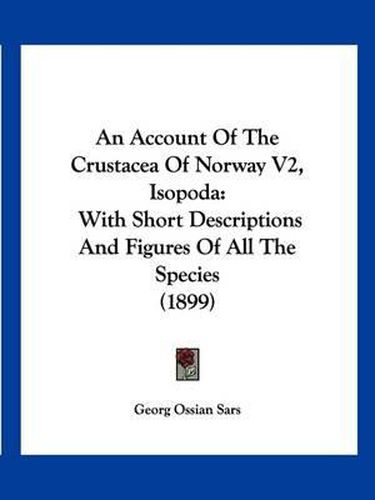 Cover image for An Account of the Crustacea of Norway V2, Isopoda: With Short Descriptions and Figures of All the Species (1899)