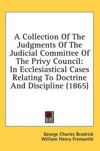 Cover image for A Collection of the Judgments of the Judicial Committee of the Privy Council: In Ecclesiastical Cases Relating to Doctrine and Discipline (1865)