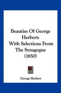 Cover image for Beauties of George Herbert: With Selections from the Synagogue (1850)