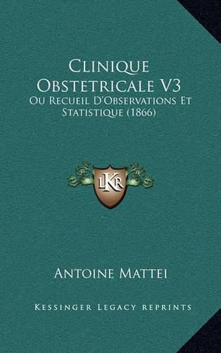 Clinique Obstetricale V3: Ou Recueil D'Observations Et Statistique (1866)