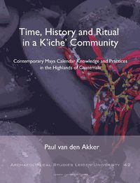 Cover image for Time, History and Ritual in a K'iche' Community: Contemporary Maya Calendar Knowledge and Practices in the Highlands of Guatemala