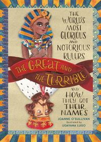 Cover image for The Great and the Terrible: The World's Most Glorious and Notorious Rulers and How They Got Their Names