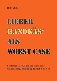 Cover image for Lieber Handkas als Woerst Case: Sentimentale Gedanken uber eine wunderbare, anmutige Sprache in Not