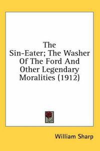 Cover image for The Sin-Eater; The Washer of the Ford and Other Legendary Moralities (1912)
