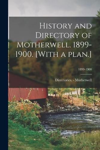 Cover image for History and Directory of Motherwell. 1899-1900. [With a Plan.]; 1899-1900