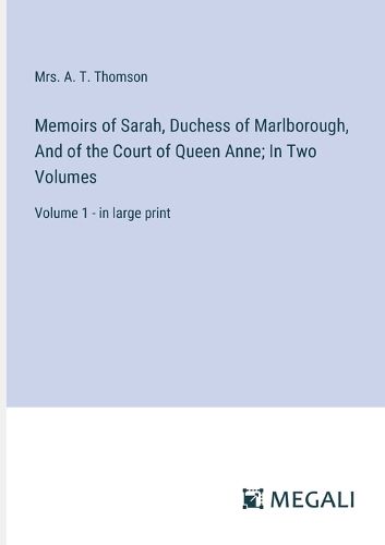 Memoirs of Sarah, Duchess of Marlborough, And of the Court of Queen Anne; In Two Volumes