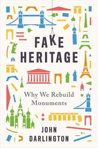 Cover image for Fake Heritage: Why We Rebuild Monuments