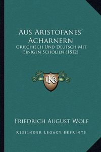 Cover image for Aus Aristofanes' Acharnern: Griechisch Und Deutsch Mit Einigen Scholien (1812)