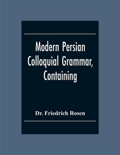 Cover image for Modern Persian Colloquial Grammar, Containing A Short Grammar, Dialogues And Extracts From Nasir-Eddin Shah'S Diaries, Tales, Etc., And A Vocabulary