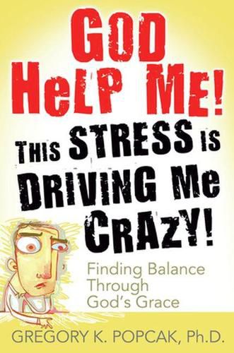 Cover image for God Help Me! This Stress Is Driving Me Crazy!: Finding Balance Through God's Grace