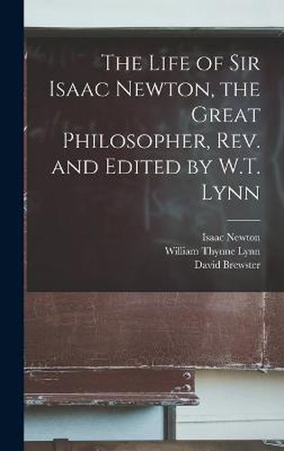 The Life of Sir Isaac Newton, the Great Philosopher, rev. and Edited by W.T. Lynn